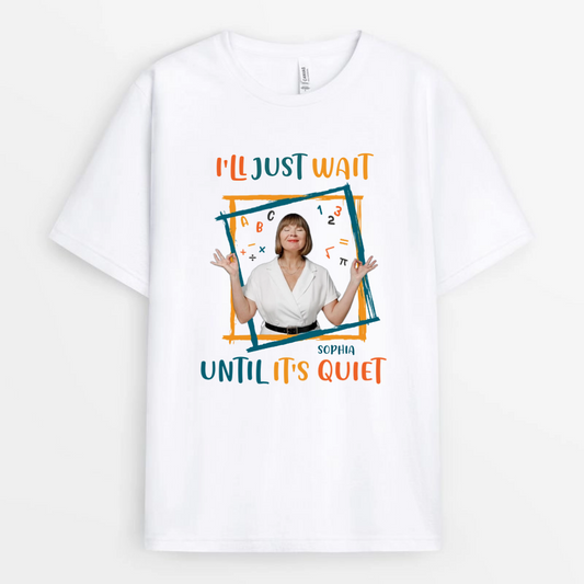 I_ll_Just_Wait_Until_It_s_Quiet_Custom_Photo_Personalised_Gift_T Shirt_For_Teachers_1